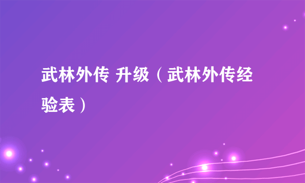 武林外传 升级（武林外传经验表）