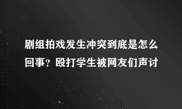 剧组拍戏发生冲突到底是怎么回事？殴打学生被网友们声讨