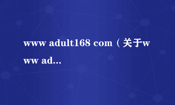 www adult168 com（关于www adult168 com的简介）