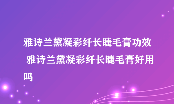 雅诗兰黛凝彩纤长睫毛膏功效 雅诗兰黛凝彩纤长睫毛膏好用吗