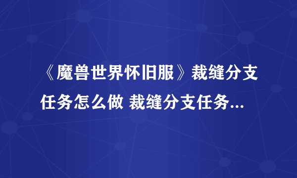 《魔兽世界怀旧服》裁缝分支任务怎么做 裁缝分支任务完成攻略