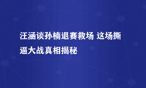 汪涵谈孙楠退赛救场 这场撕逼大战真相揭秘