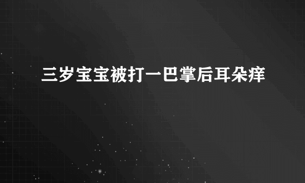 三岁宝宝被打一巴掌后耳朵痒