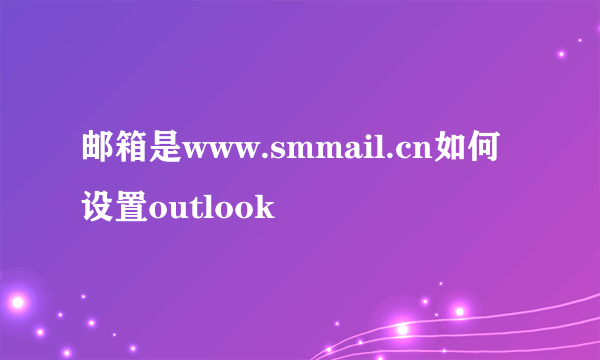 邮箱是www.smmail.cn如何设置outlook