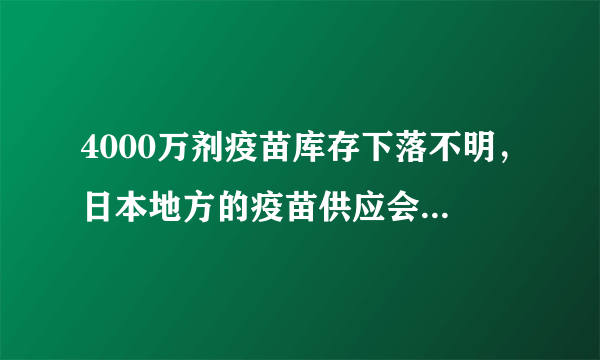 4000万剂疫苗库存下落不明，日本地方的疫苗供应会减少吗？