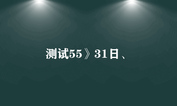 测试55》31日、