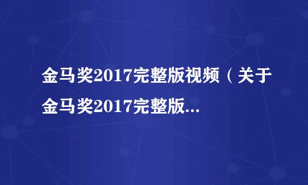 金马奖2017完整版视频（关于金马奖2017完整版视频的简介）