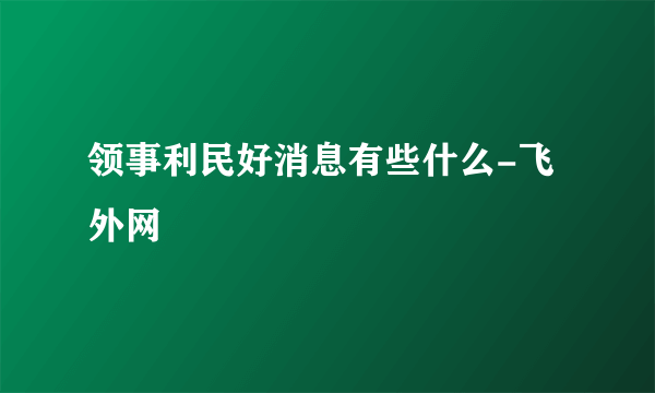 领事利民好消息有些什么-飞外网