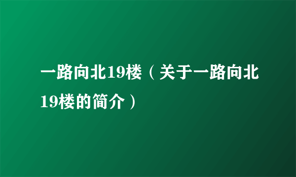 一路向北19楼（关于一路向北19楼的简介）