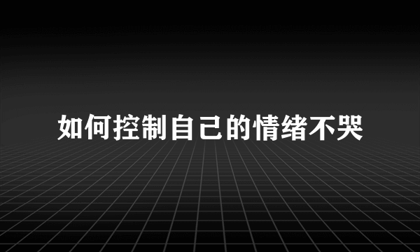 如何控制自己的情绪不哭