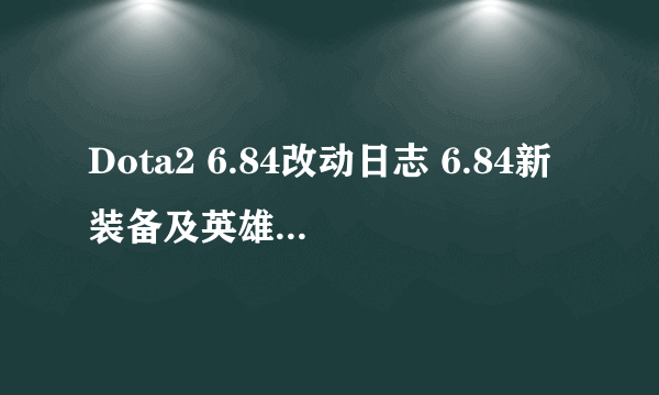 Dota2 6.84改动日志 6.84新装备及英雄改动抢先看