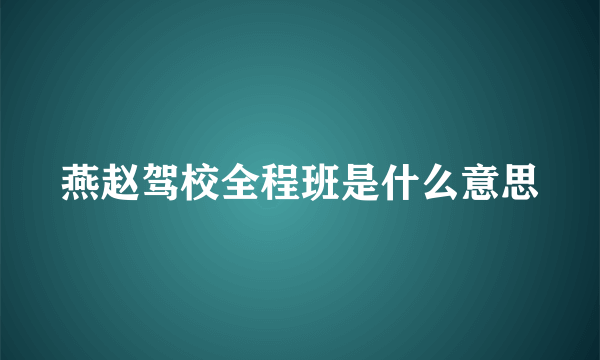 燕赵驾校全程班是什么意思