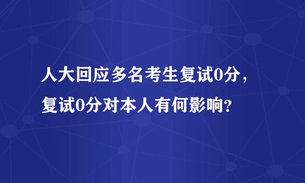 人大回应多名考生复试0分，复试0分对本人有何影响？