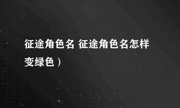 征途角色名 征途角色名怎样变绿色）