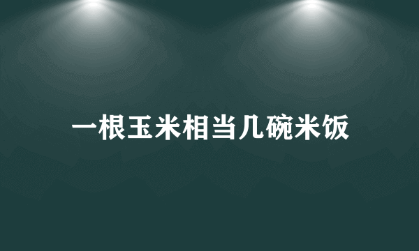 一根玉米相当几碗米饭