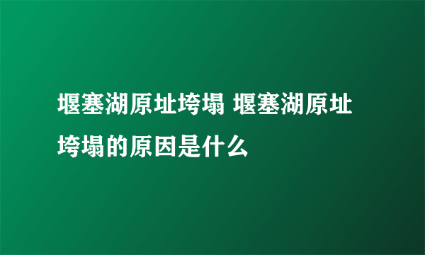 堰塞湖原址垮塌 堰塞湖原址垮塌的原因是什么