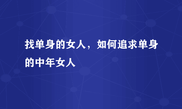 找单身的女人，如何追求单身的中年女人