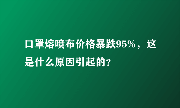 口罩熔喷布价格暴跌95%，这是什么原因引起的？