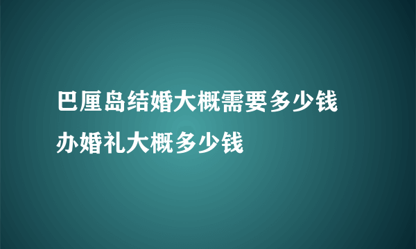 巴厘岛结婚大概需要多少钱 办婚礼大概多少钱