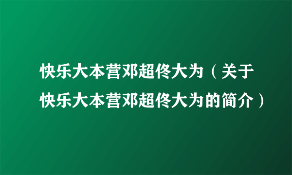 快乐大本营邓超佟大为（关于快乐大本营邓超佟大为的简介）