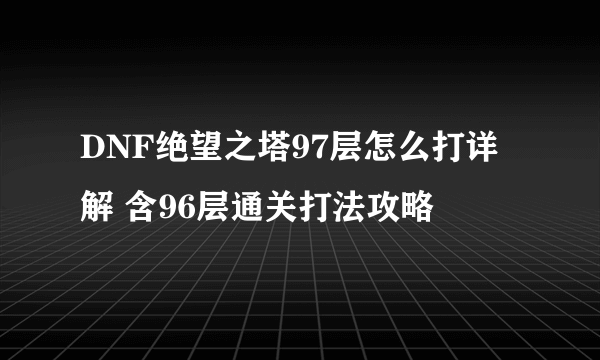 DNF绝望之塔97层怎么打详解 含96层通关打法攻略