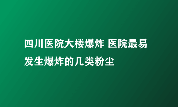 四川医院大楼爆炸 医院最易发生爆炸的几类粉尘