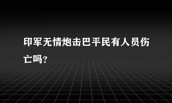 印军无情炮击巴平民有人员伤亡吗？