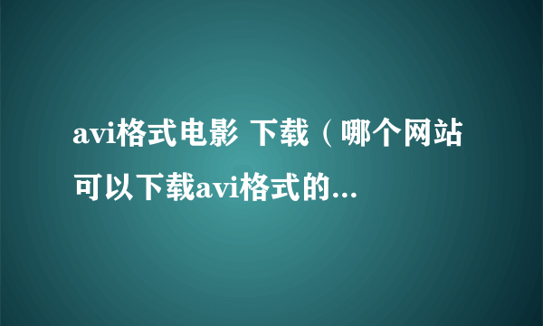 avi格式电影 下载（哪个网站可以下载avi格式的电影？）