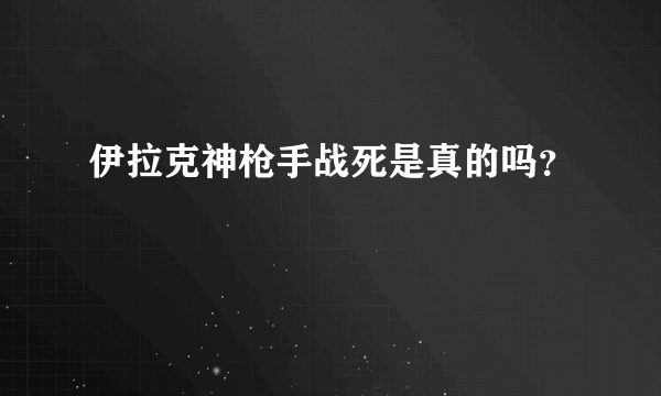 伊拉克神枪手战死是真的吗？