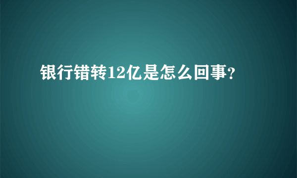 银行错转12亿是怎么回事？