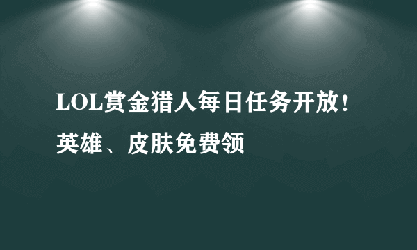 LOL赏金猎人每日任务开放！英雄、皮肤免费领