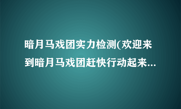 暗月马戏团实力检测(欢迎来到暗月马戏团赶快行动起来试试你自己的运气)-飞外网