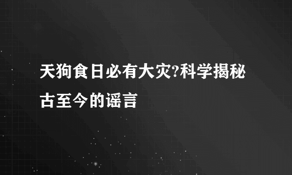 天狗食日必有大灾?科学揭秘古至今的谣言