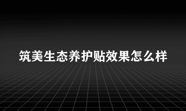 筑美生态养护贴效果怎么样