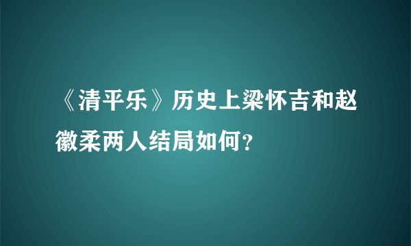 《清平乐》历史上梁怀吉和赵徽柔两人结局如何？