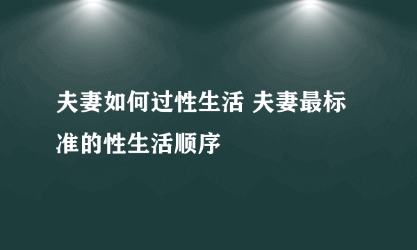 夫妻如何过性生活 夫妻最标准的性生活顺序