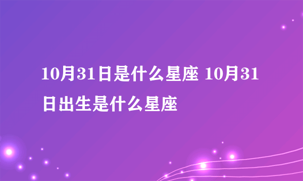 10月31日是什么星座 10月31日出生是什么星座