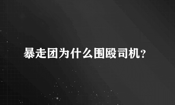 暴走团为什么围殴司机？