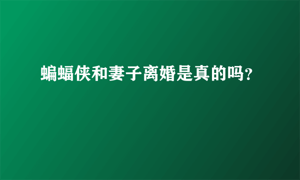 蝙蝠侠和妻子离婚是真的吗？