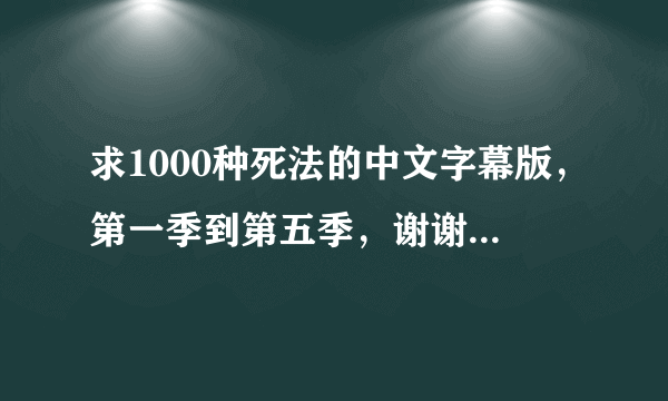 求1000种死法的中文字幕版，第一季到第五季，谢谢啦！！！