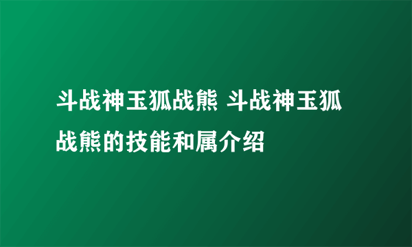 斗战神玉狐战熊 斗战神玉狐战熊的技能和属介绍