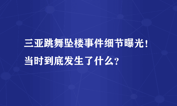 三亚跳舞坠楼事件细节曝光！当时到底发生了什么？