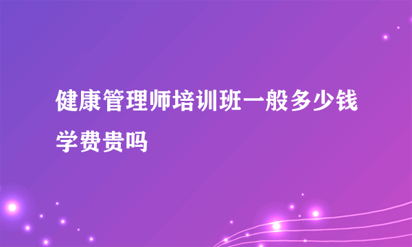 健康管理师培训班一般多少钱学费贵吗