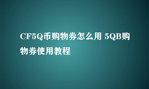 CF5Q币购物券怎么用 5QB购物券使用教程