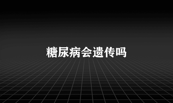 糖尿病会遗传吗