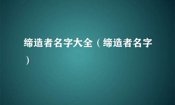 缔造者名字大全（缔造者名字）