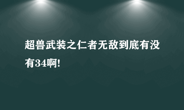 超兽武装之仁者无敌到底有没有34啊!