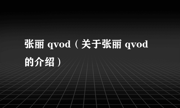 张丽 qvod（关于张丽 qvod的介绍）