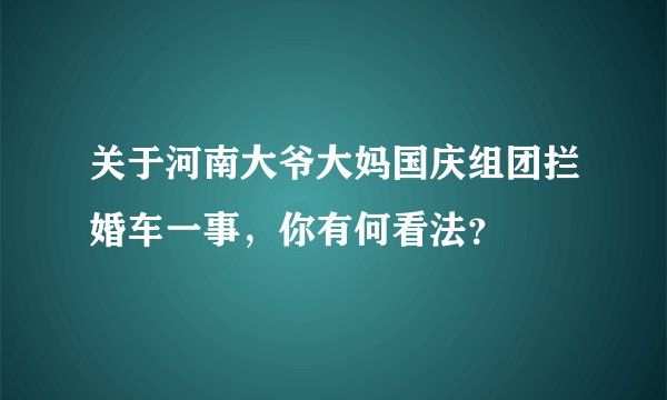 关于河南大爷大妈国庆组团拦婚车一事，你有何看法？