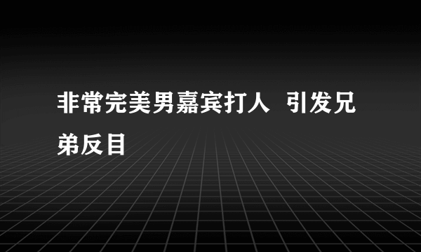 非常完美男嘉宾打人  引发兄弟反目